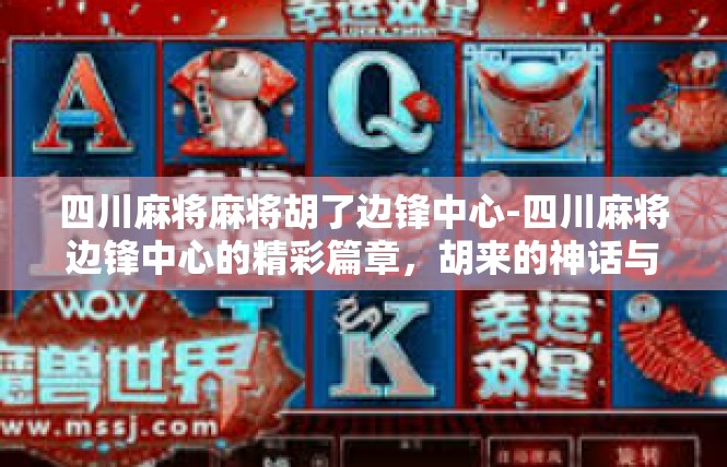 四川麻将麻将胡了边锋中心-四川麻将边锋中心的精彩篇章，胡来的神话与狂潮-四川麻将麻将胡了边锋中心