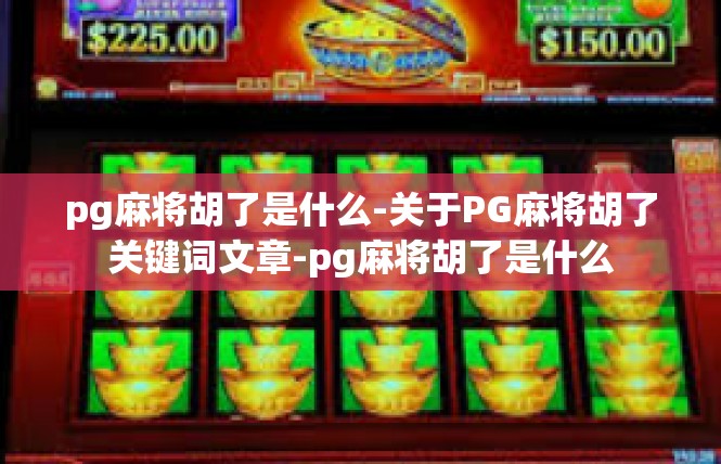 pg麻将胡了是什么-关于PG麻将胡了关键词文章-pg麻将胡了是什么