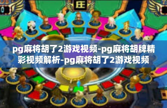 pg麻将胡了2游戏视频-pg麻将胡牌精彩视频解析-pg麻将胡了2游戏视频