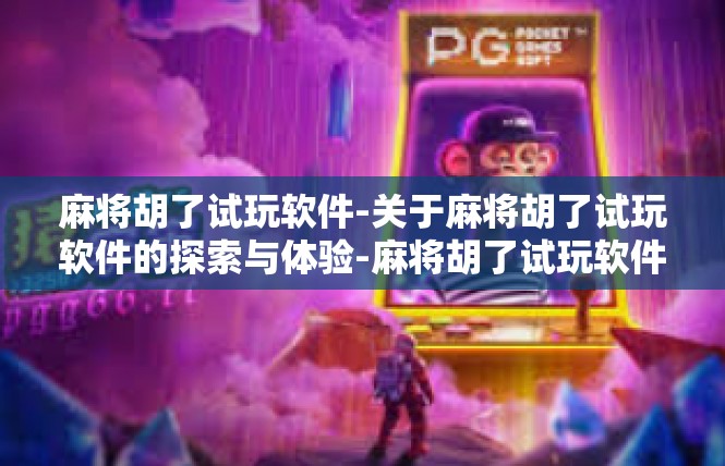 麻将胡了试玩软件-关于麻将胡了试玩软件的探索与体验-麻将胡了试玩软件