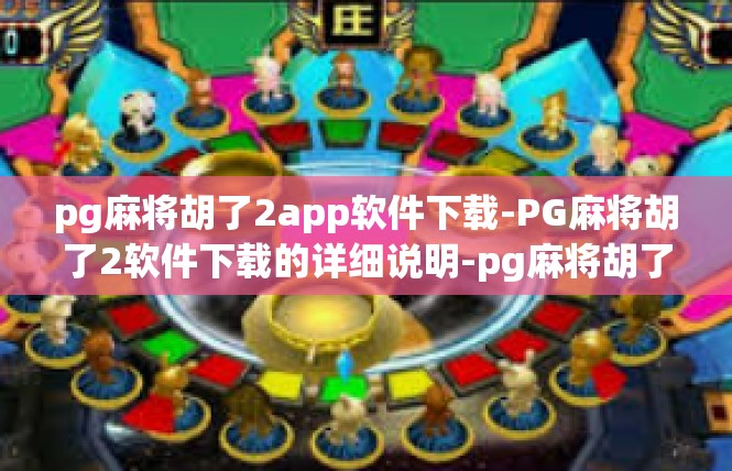 pg麻将胡了2app软件下载-PG麻将胡了2软件下载的详细说明-pg麻将胡了2app软件下载