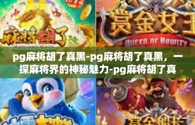 pg麻将胡了真黑-pg麻将胡了真黑，一探麻将界的神秘魅力-pg麻将胡了真黑