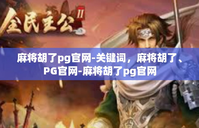 麻将胡了pg官网-关键词，麻将胡了、PG官网-麻将胡了pg官网