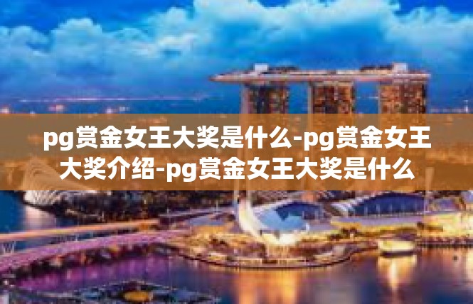 pg赏金女王大奖是什么-pg赏金女王大奖介绍-pg赏金女王大奖是什么