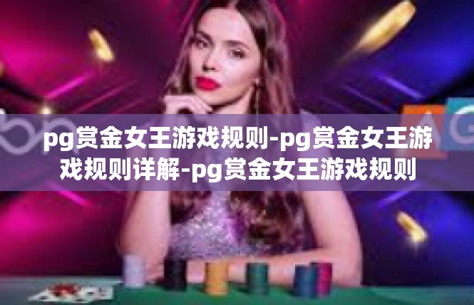 pg赏金女王游戏规则-pg赏金女王游戏规则详解-pg赏金女王游戏规则