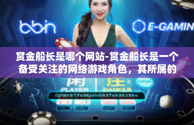 赏金船长是哪个网站-赏金船长是一个备受关注的网络游戏角色，其所属的网站是未知。本文将围绕这个关键词展开，探讨其背景、特点以及相关内容。赏金船长是哪个网站