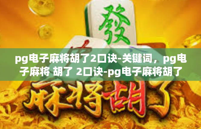pg电子麻将胡了2口诀-关键词，pg电子麻将 胡了 2口诀-pg电子麻将胡了2口诀