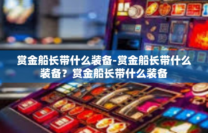 赏金船长带什么装备-赏金船长带什么装备？赏金船长带什么装备