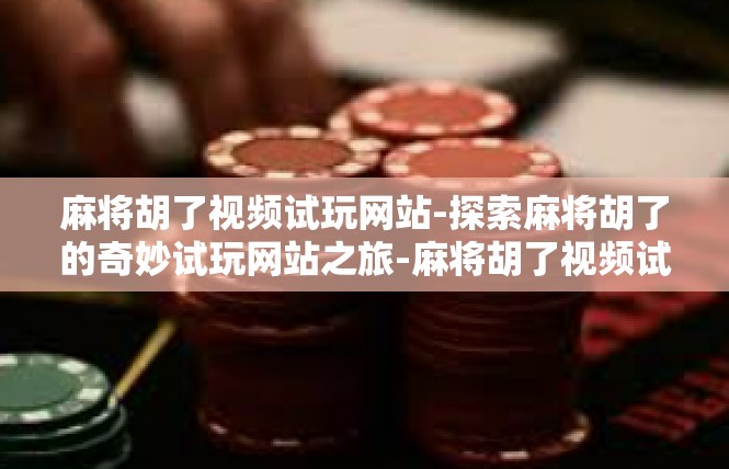 麻将胡了视频试玩网站-探索麻将胡了的奇妙试玩网站之旅-麻将胡了视频试玩网站