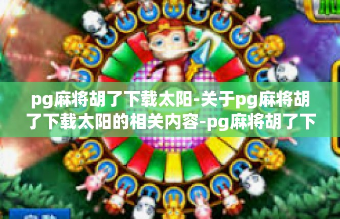 pg麻将胡了下载太阳-关于pg麻将胡了下载太阳的相关内容-pg麻将胡了下载太阳