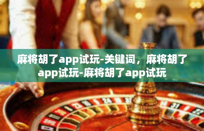 麻将胡了app试玩-关键词，麻将胡了app试玩-麻将胡了app试玩