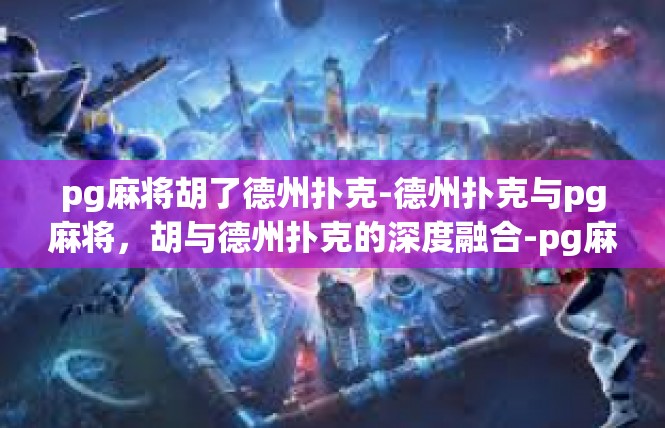 pg麻将胡了德州扑克-德州扑克与pg麻将，胡与德州扑克的深度融合-pg麻将胡了德州扑克