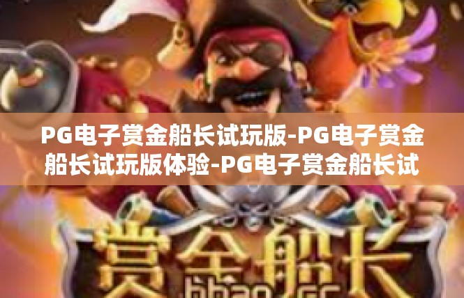 PG电子赏金船长试玩版-PG电子赏金船长试玩版体验-PG电子赏金船长试玩版