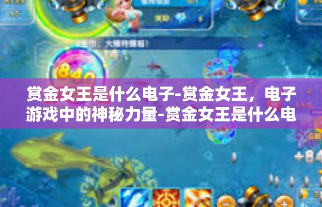 赏金女王是什么电子-赏金女王，电子游戏中的神秘力量-赏金女王是什么电子