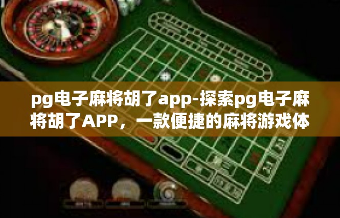 pg电子麻将胡了app-探索pg电子麻将胡了APP，一款便捷的麻将游戏体验-pg电子麻将胡了app