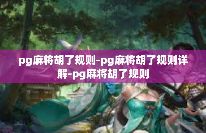 pg麻将胡了规则-pg麻将胡了规则详解-pg麻将胡了规则