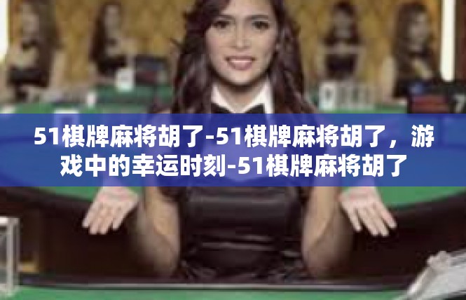 51棋牌麻将胡了-51棋牌麻将胡了，游戏中的幸运时刻-51棋牌麻将胡了