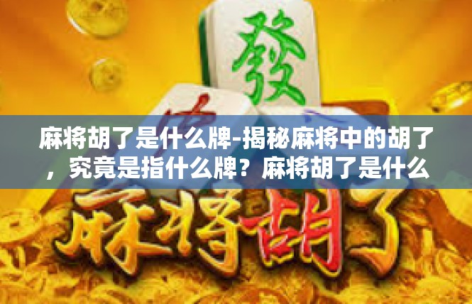 麻将胡了是什么牌-揭秘麻将中的胡了，究竟是指什么牌？麻将胡了是什么牌