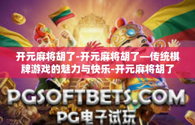 开元麻将胡了-开元麻将胡了—传统棋牌游戏的魅力与快乐-开元麻将胡了