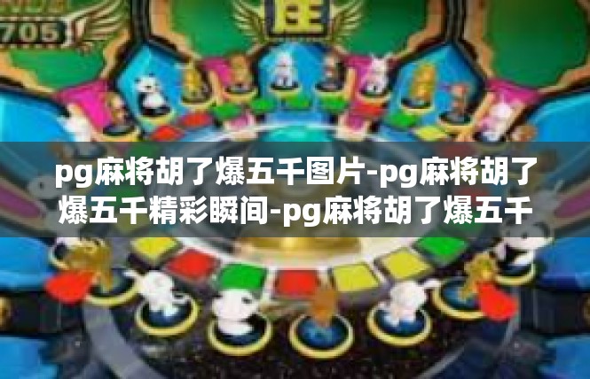 pg麻将胡了爆五千图片-pg麻将胡了爆五千精彩瞬间-pg麻将胡了爆五千图片
