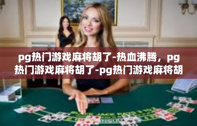 pg热门游戏麻将胡了-热血沸腾，pg热门游戏麻将胡了-pg热门游戏麻将胡了