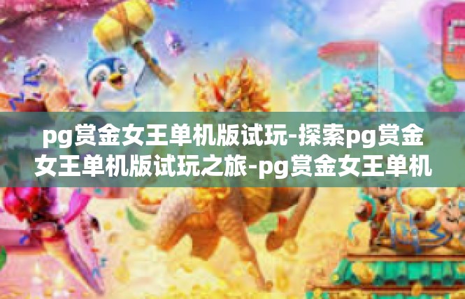 pg赏金女王单机版试玩-探索pg赏金女王单机版试玩之旅-pg赏金女王单机版试玩