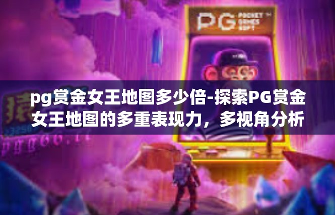 pg赏金女王地图多少倍-探索PG赏金女王地图的多重表现力，多视角分析与数字透视-pg赏金女王地图多少倍