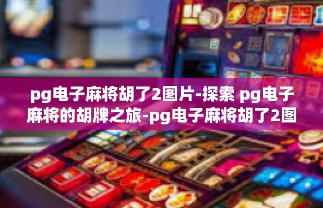 pg电子麻将胡了2图片-探索 pg电子麻将的胡牌之旅-pg电子麻将胡了2图片