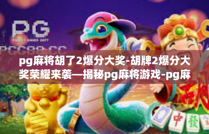 pg麻将胡了2爆分大奖-胡牌2爆分大奖荣耀来袭—揭秘pg麻将游戏-pg麻将胡了2爆分大奖