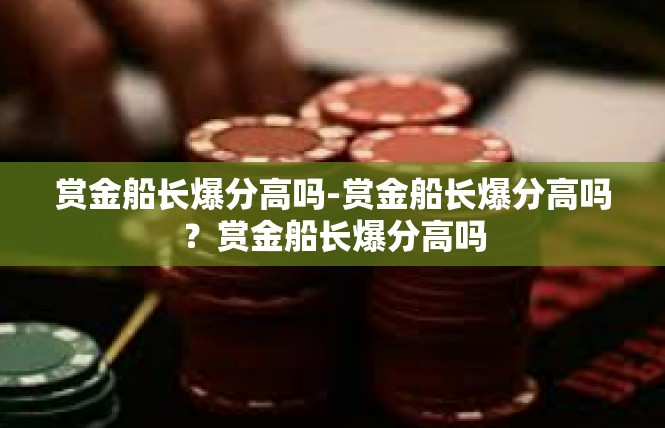赏金船长爆分高吗-赏金船长爆分高吗？赏金船长爆分高吗