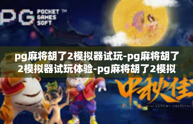 pg麻将胡了2模拟器试玩-pg麻将胡了2模拟器试玩体验-pg麻将胡了2模拟器试玩