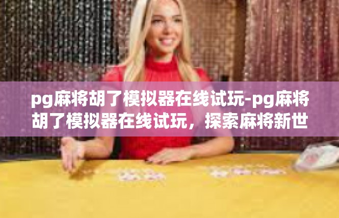 pg麻将胡了模拟器在线试玩-pg麻将胡了模拟器在线试玩，探索麻将新世界-pg麻将胡了模拟器在线试玩