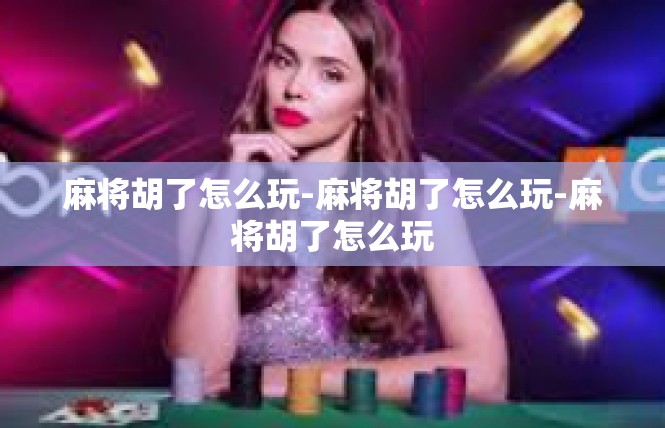 麻将胡了怎么玩-麻将胡了怎么玩-麻将胡了怎么玩