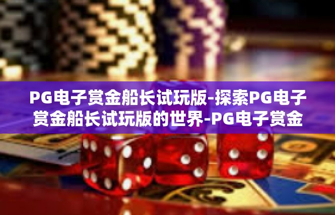 PG电子赏金船长试玩版-探索PG电子赏金船长试玩版的世界-PG电子赏金船长试玩版