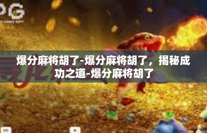 爆分麻将胡了-爆分麻将胡了，揭秘成功之道-爆分麻将胡了