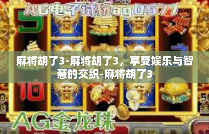 麻将胡了3-麻将胡了3，享受娱乐与智慧的交织-麻将胡了3