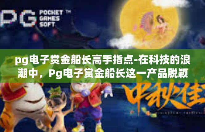 pg电子赏金船长高手指点-在科技的浪潮中，Pg电子赏金船长这一产品脱颖而出，令人瞩目。想要有所建树，确实需要有高手指点，这正是本人想说与您共享的部分内容。pg电子赏金船长高手指点