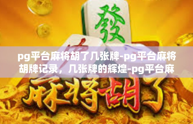 pg平台麻将胡了几张牌-pg平台麻将胡牌记录，几张牌的辉煌-pg平台麻将胡了几张牌