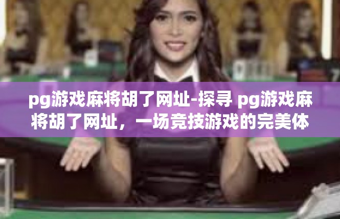 pg游戏麻将胡了网址-探寻 pg游戏麻将胡了网址，一场竞技游戏的完美体验-pg游戏麻将胡了网址