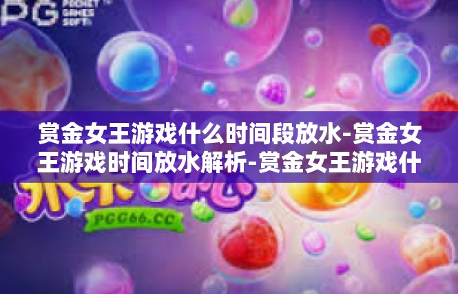 赏金女王游戏什么时间段放水-赏金女王游戏时间放水解析-赏金女王游戏什么时间段放水