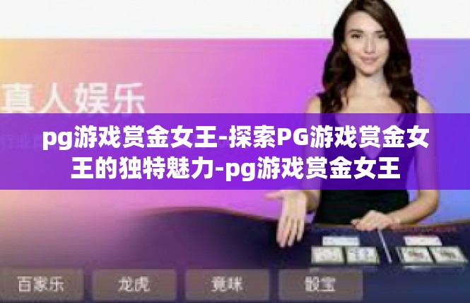 pg游戏赏金女王-探索PG游戏赏金女王的独特魅力-pg游戏赏金女王