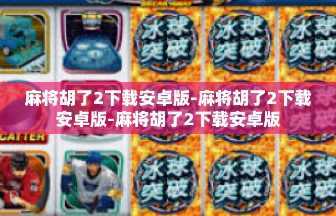 麻将胡了2下载安卓版-麻将胡了2下载安卓版-麻将胡了2下载安卓版