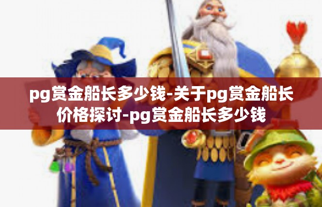 pg赏金船长多少钱-关于pg赏金船长价格探讨-pg赏金船长多少钱