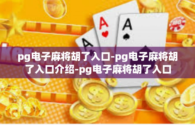 pg电子麻将胡了入口-pg电子麻将胡了入口介绍-pg电子麻将胡了入口