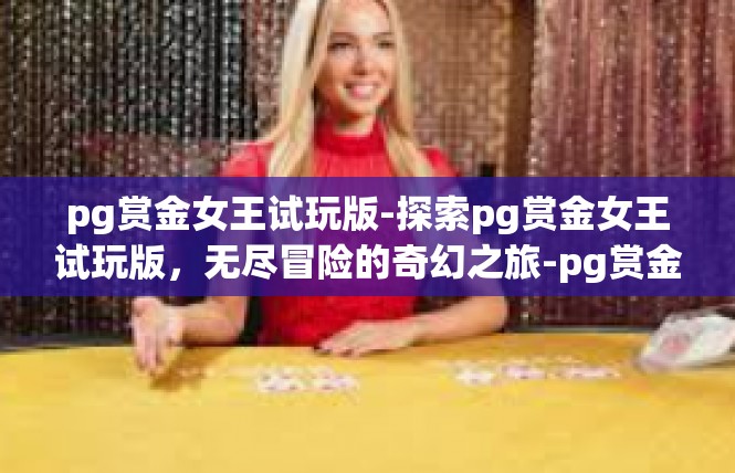 pg赏金女王试玩版-探索pg赏金女王试玩版，无尽冒险的奇幻之旅-pg赏金女王试玩版