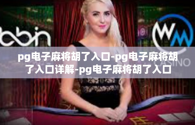pg电子麻将胡了入口-pg电子麻将胡了入口详解-pg电子麻将胡了入口