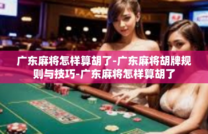 广东麻将怎样算胡了-广东麻将胡牌规则与技巧-广东麻将怎样算胡了