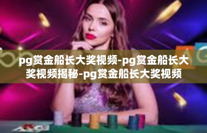 pg赏金船长大奖视频-pg赏金船长大奖视频揭秘-pg赏金船长大奖视频
