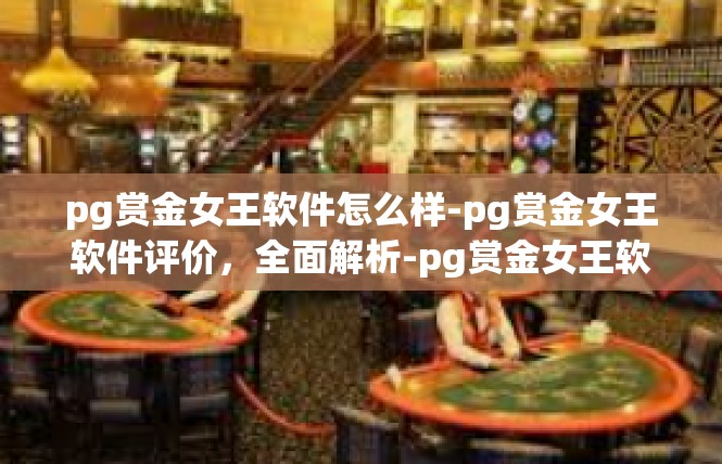pg赏金女王软件怎么样-pg赏金女王软件评价，全面解析-pg赏金女王软件怎么样