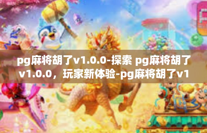 pg麻将胡了v1.0.0-探索 pg麻将胡了v1.0.0，玩家新体验-pg麻将胡了v1.0.0